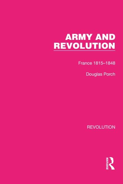 Army and Revolution: France 1815–1848 - Routledge Library Editions: Revolution - Douglas Porch - Books - Taylor & Francis Ltd - 9781032128221 - February 7, 2022