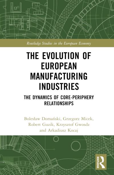 Cover for Boleslaw Domanski · The Evolution of European Manufacturing Industries: The Dynamics of Core-Periphery Relationships - Routledge Studies in the European Economy (Hardcover Book) (2024)