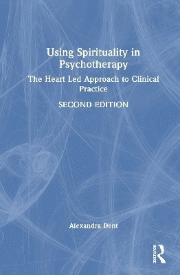 Using Spirituality in Psychotherapy: The Heart Led Approach to Clinical Practice - Alexandra Dent - Books - Taylor & Francis Ltd - 9781041012221 - August 15, 2025