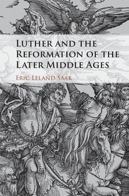 Cover for Saak, Eric Leland (Indiana University–Purdue University, Indianapolis) · Luther and the Reformation of the Later Middle Ages (Hardcover Book) (2017)