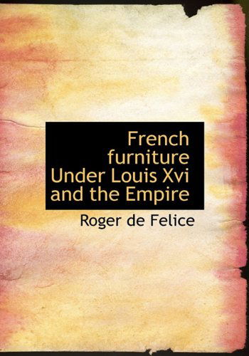 Cover for Roger De Felice · French Furniture Under Louis Xvi and the Empire (Hardcover Book) (2009)