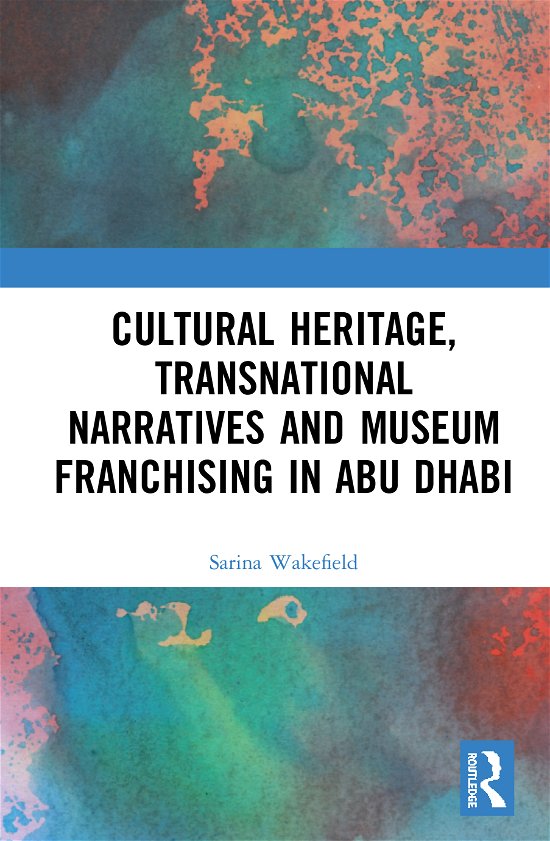 Cover for Wakefield, Sarina (University of Leicester, UK) · Cultural Heritage, Transnational Narratives and Museum Franchising in Abu Dhabi (Hardcover bog) (2020)