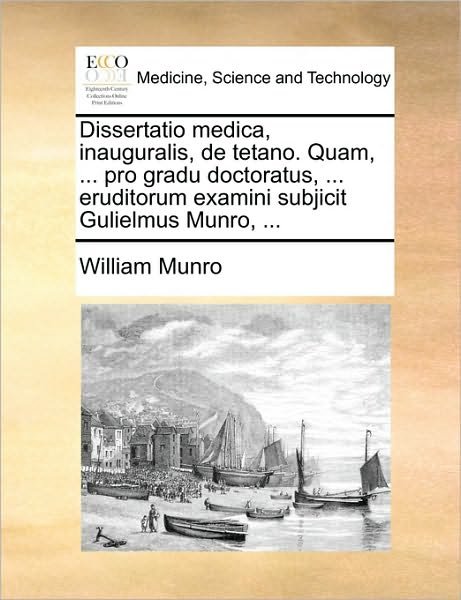 Cover for Munro, William, Missionary · Dissertatio Medica, Inauguralis, De Tetano. Quam, ... Pro Gradu Doctoratus, ... Eruditorum Examini Subjicit Gulielmus Munro, ... (Paperback Book) (2010)