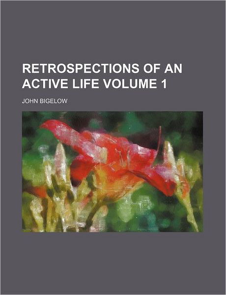 Cover for Bigelow, John (Boise State University USA) · Retrospections of an Active Life Volume 1 (Pocketbok) (2012)