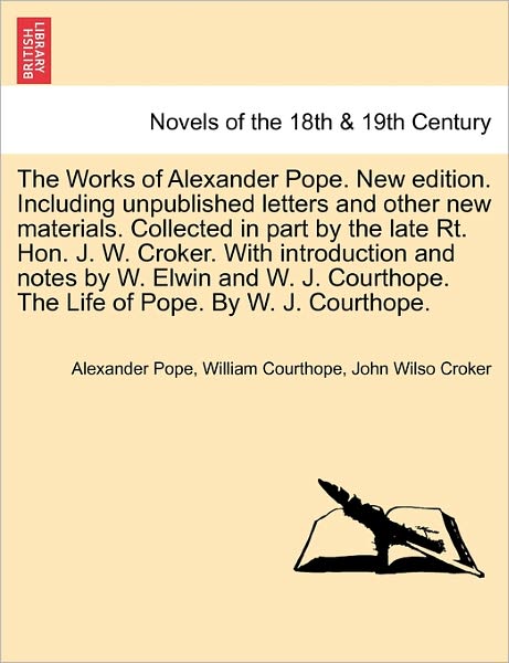 The Works of Alexander Pope. New Edition. Including Unpublished Letters and Other New Materials. Collected in Part by the Late Rt. Hon. J. W. Croker. - Alexander Pope - Books - British Library, Historical Print Editio - 9781241571221 - April 5, 2011