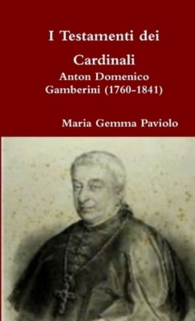 I Testamenti Dei Cardinali: Anton Domenico Gamberini (1760-1841) - Maria Gemma Paviolo - Books - Lulu.com - 9781326683221 - June 2, 2016
