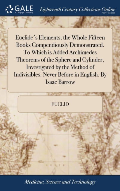 Cover for Euclid · Euclide's Elements; The Whole Fifteen Books Compendiously Demonstrated. to Which Is Added Archimedes Theorems of the Sphere and Cylinder, Investigated by the Method of Indivisibles. Never Before in English. by Isaac Barrow (Hardcover Book) (2018)