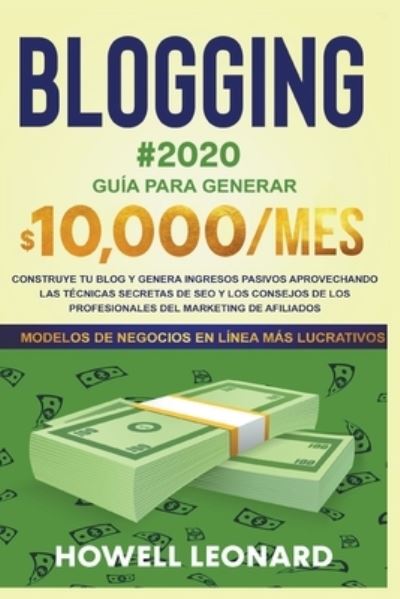 Cover for Howell Leonard · Blogging #2020 Guia Para Generar $10.000/mes. Construye tu Blog y Genera Ingresos Pasivos Aprovechando las Tecnicas Secretas de Seo y los Consejos de los Profesionales del Marketing de Afiliados (Paperback Book) (2020)