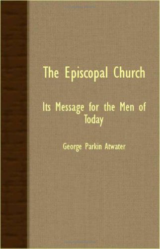 The Episcopal Church - Its Message for the men of Today - George Parkin Atwater - Books - Hadamard Press - 9781406703221 - March 15, 2007