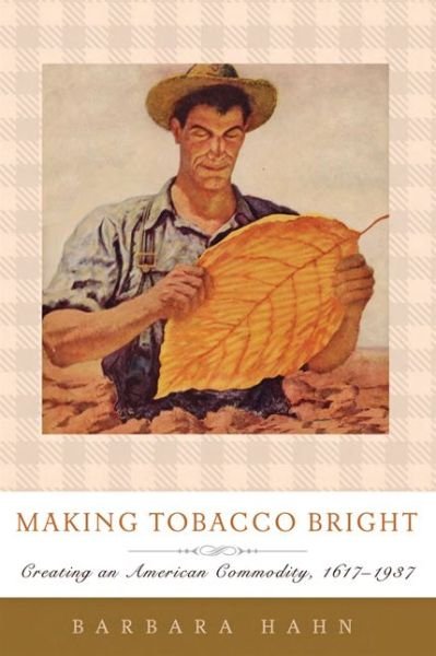 Cover for Hahn, Barbara M. (Texas Tech University) · Making Tobacco Bright: Creating an American Commodity, 1617–1937 - Johns Hopkins Studies in the History of Technology (Taschenbuch) (2018)