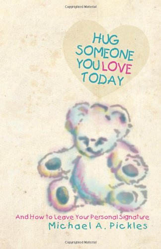 Hug Someone You Love Today: and How to Leave Your Personal Signature - Michael A. Pickles - Books - Trafford - 9781426996221 - February 9, 2012