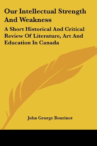 Cover for John George Bourinot · Our Intellectual Strength and Weakness: a Short Historical and Critical Review of Literature, Art and Education in Canada (Paperback Book) (2007)