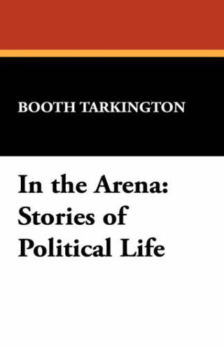 Cover for Booth Tarkington · In the Arena: Stories of Political Life (Hardcover Book) (2007)