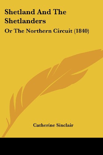 Shetland and the Shetlanders: or the Northern Circuit (1840) - Catherine Sinclair - Books - Kessinger Publishing, LLC - 9781437125221 - October 1, 2008