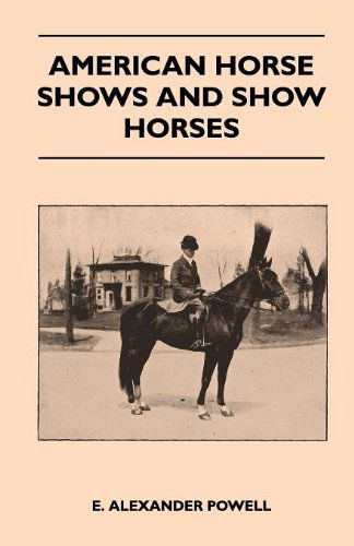 American Horse Shows and Show Horses - E. Alexander Powell - Books - Read Country Books - 9781445524221 - August 25, 2010