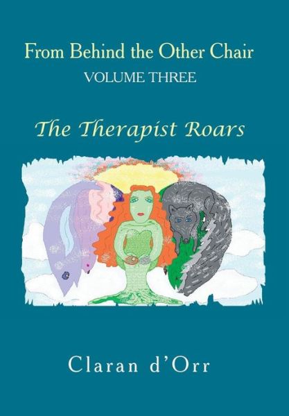 Cover for Claran D'orr · From Behind the Other Chair, Volume Three: the Therapist Roars (Hardcover Book) (2012)