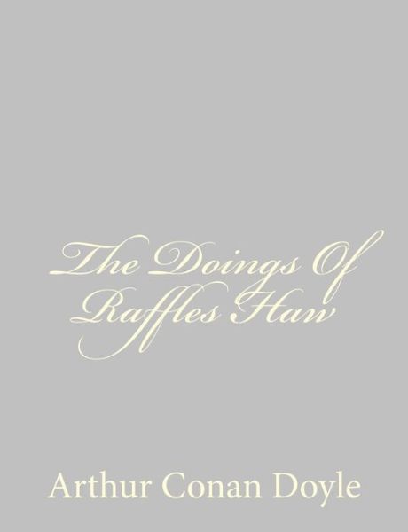 The Doings of Raffles Haw - Arthur Conan Doyle - Książki - CreateSpace Independent Publishing Platf - 9781484824221 - 27 kwietnia 2013