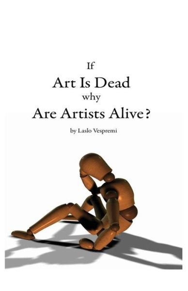 Cover for Laslo Vespremi · If Art is Dead, Why Are Artists Alive? (Paperback Book) (2013)