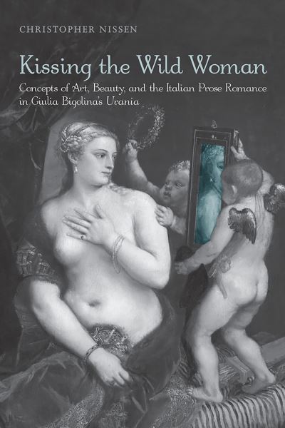 Cover for Christopher Nissen · Kissing the Wild Woman: Concepts of Art, Beauty, and the Italian Prose Romance in Giulia Bigolina's Urania - Toronto Italian Studies (Paperback Book) (2011)