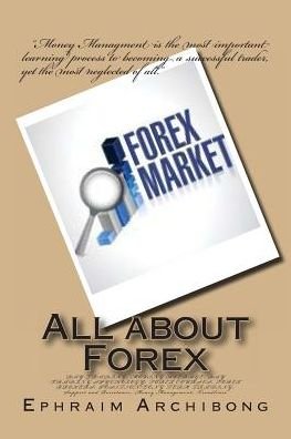 Cover for Ephraim a Archibong · All About Forex: Day Trading; Moving Average; Day Trading Spychology; Forex Courses; Forex Brokers; Position / Long Term Trading; Support (Paperback Bog) (2013)