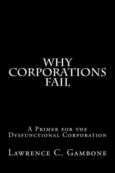 Cover for Lawrence C Gambone · Why Corporations Fail: a Primer for the Dysfunctional Corporation (Paperback Book) (2014)