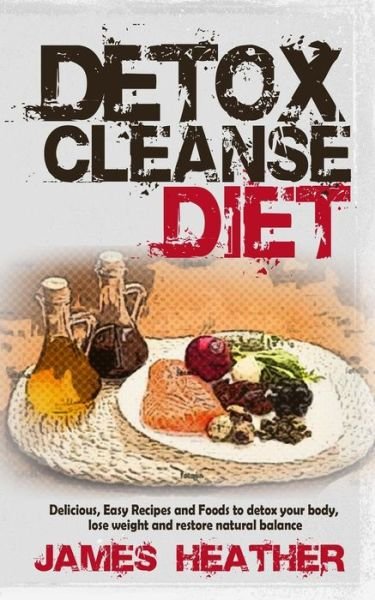 Detox Cleanse Diet: Delicious, Easy Recipes and Foods to Detox Your Body, Lose Weight and Restore Natural Balance - James Heather - Boeken - Createspace - 9781494737221 - 17 januari 2014