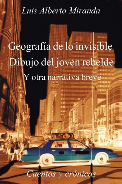 Cover for Luis Alberto Miranda · Geografía De Lo Invisible Dibujo Del Joven Rebelde: Otra Otra Narrativa Breve, Cuentos Y Crónicas (Paperback Book) [Spanish edition] (2014)