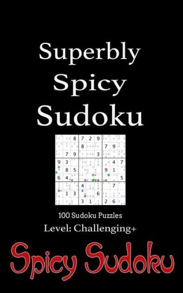 Cover for Spicy Sudoku · Superbly Spicy Sudoku - 100 Sudoku Puzzles Level Challenging+: Book of 100 Sudoku Puzzles from Challenging to Excruciating in Random Order with Soluti (Pocketbok) (2014)
