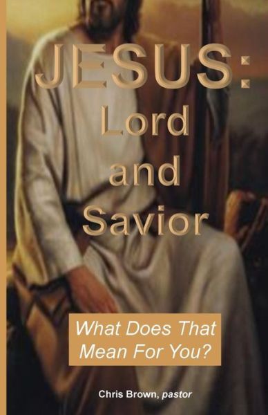 Jesus: Lord and Savior: What Does That Mean for You? - Chris Brown - Livres - Createspace - 9781499774221 - 3 juin 2014