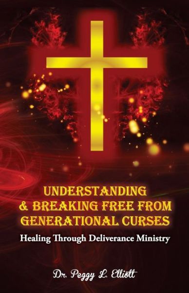 Dr. Peggy L. Elliott · Understanding and Breaking Free from Generational Curses: Healing Through Deliverance Ministry (Paperback Book) (2014)