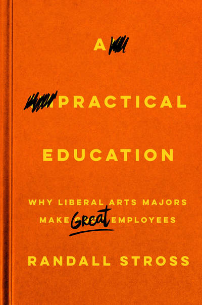 A Practical Education: Why Liberal Arts Majors Make Great Employees - Randall Stross - Books - Stanford University Press - 9781503608221 - September 18, 2018