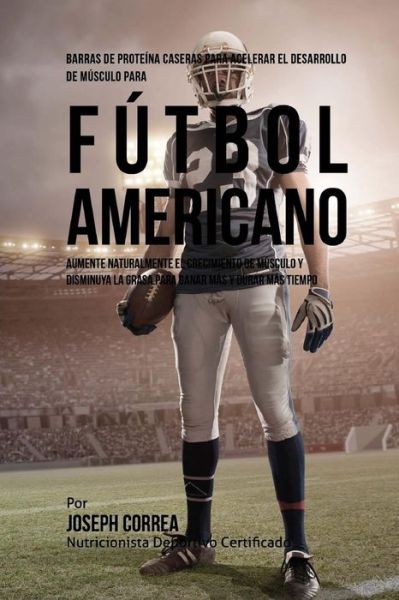 Cover for Correa (Nutricionista Deportivo Certific · Barras de Proteina Caseras para Acelerar el Desarrollo de Musculo para Futbol Americano (Taschenbuch) (2015)