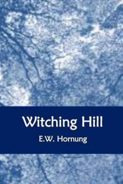 Witching Hill - E W Hornung - Books - Createspace Independent Publishing Platf - 9781534695221 - June 15, 2016