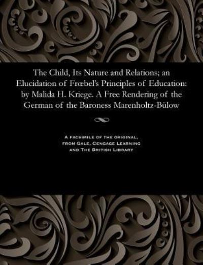 Cover for Matilda H Kriege · The Child, Its Nature and Relations; An Elucidation of Froebel's Principles of Education (Paperback Book) (1901)