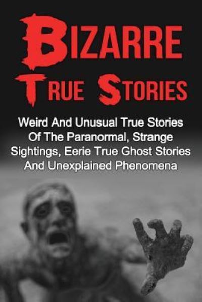 Cover for Max Mason Hunter · Bizarre True Stories : Weird And Unusual True Stories Of The Paranormal, Strange Sightings, Eerie True Ghost Stories And Unexplained Phenomena (Taschenbuch) (2016)