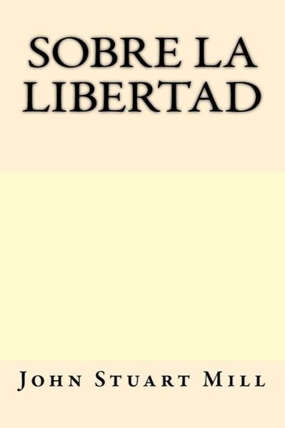 Sobre la Libertad - John Stuart Mill - Książki - CreateSpace Independent Publishing Platf - 9781547169221 - 5 czerwca 2017