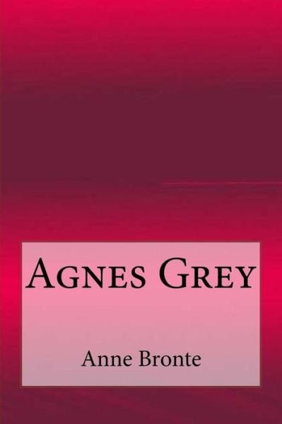 Agnes Grey - Anne Brontë - Libros - CreateSpace Independent Publishing Platf - 9781548584221 - 4 de julio de 2017