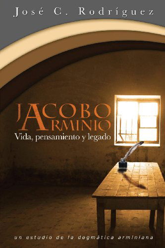 Vida, Pensamiento Y Legado De Jacobo Arminio - Jose C. Rodriguez - Books - Casa Nazarena de Publicaciones - 9781563446221 - May 14, 2013