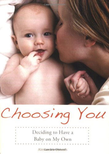 Choosing You: Deciding to Have a Baby on My Own - Alexandra Soiseth - Books - Seal Press - 9781580052221 - April 29, 2008