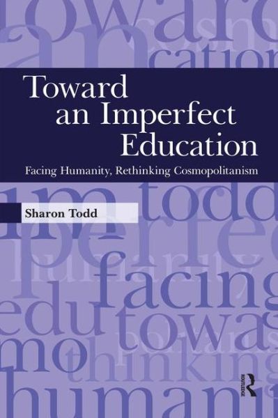 Toward an Imperfect Education: Facing Humanity, Rethinking Cosmopolitanism - Sharon Todd - Books - Taylor & Francis Inc - 9781594516221 - March 30, 2010