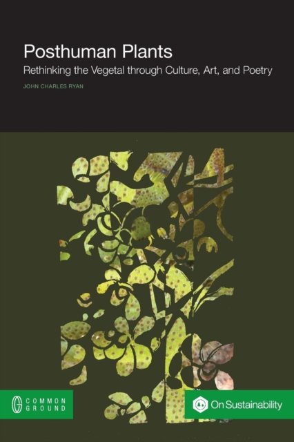 Cover for Ryan, John, (po (University of Arkansas) · Posthuman Plants: Rethinking the Vegetal through Culture, Art, and Poetry (Paperback Book) (2015)