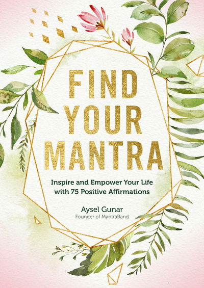 Cover for Aysel Gunar · Find Your Mantra: Inspire and Empower Your Life with 75 Positive Affirmations - Live Well (Hardcover Book) (2019)