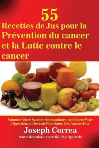Cover for Joseph Correa · 55 Recettes de Jus pour la Prevention du cancer et la Lutte contre le cancer (Pocketbok) (2016)