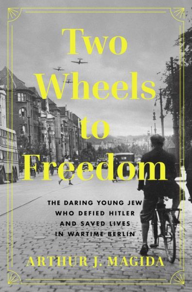 Arthur J. Magida · Two Wheels to Freedom: The Story of a Young Jew, Wartime Resistance, and a Daring Escape (Hardcover Book) (2024)