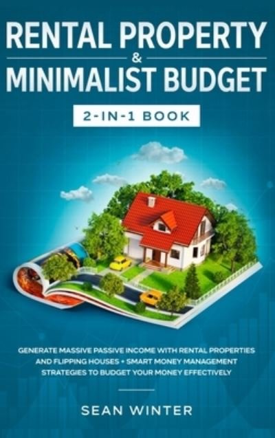 Cover for Sean Winter · Rental Property and Minimalist Budget 2-in-1 Book: Generate Massive Passive Income with Rental Properties and Flipping Houses + Smart Money Management Strategies to Budget Your Money Effectively (Hardcover Book) (2020)