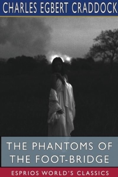 Charles Egbert Craddock · The Phantoms of the Foot-Bridge (Esprios Classics) (Paperback Book) (2024)