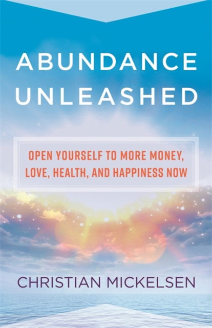 Cover for Christian Mickelsen · Abundance Unleashed: Open Yourself to More Money, Love, Health, and Happiness Now (Paperback Book) (2021)