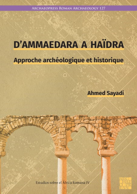 Cover for Ahmed Sayadi · D’Ammaedara a Haidra: Approche archeologique et historique - Archaeopress Roman Archaeology (Hardcover bog) (2025)