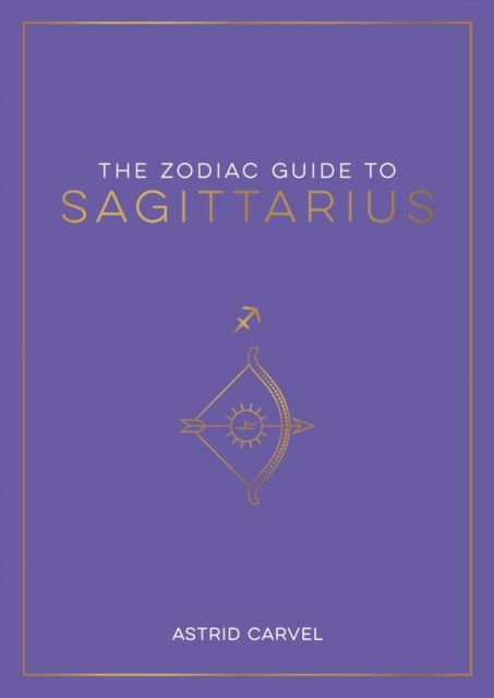 Cover for Astrid Carvel · The Zodiac Guide to Sagittarius: The Ultimate Guide to Understanding Your Star Sign, Unlocking Your Destiny and Decoding the Wisdom of the Stars (Paperback Book) (2023)