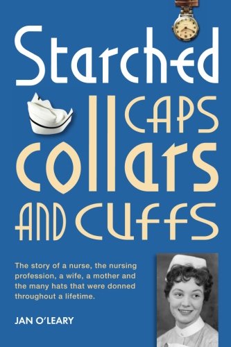 Cover for Jan O'Leary · Starched Caps, Collars and Cuffs: The Story of a Nurse, the Nursing Profession, a Wife, a Mother and the Many Hats That Were Donned Throughout a Lifetime. (Pocketbok) (2012)